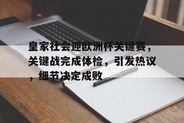 九游游戏旧版本-皇家社会迎欧洲杯关键赛，关键战完成体检，引发热议，细节决定成败的简单介绍