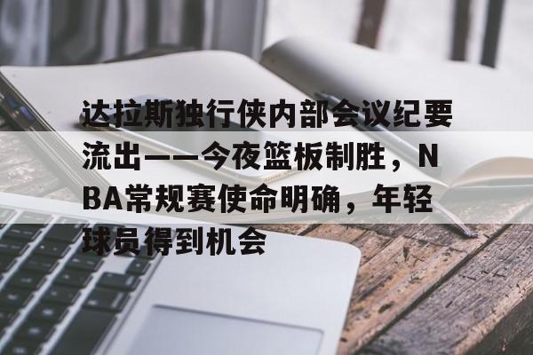 达拉斯独行侠内部会议纪要流出——今夜篮板制胜,NBA常规赛使命明确,年轻球员得到机会的简单介绍 达拉斯独行侠内部会议纪要流出——今夜篮板制胜,NBA常规赛使命明确,年轻球员得到机会的简单介绍